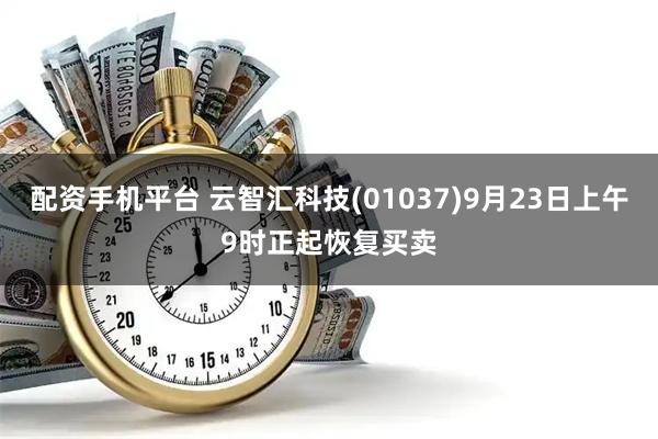 配资手机平台 云智汇科技(01037)9月23日上午9时正起恢复买卖