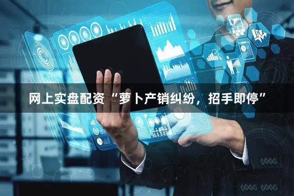 网上实盘配资 “萝卜产销纠纷,招手即停”