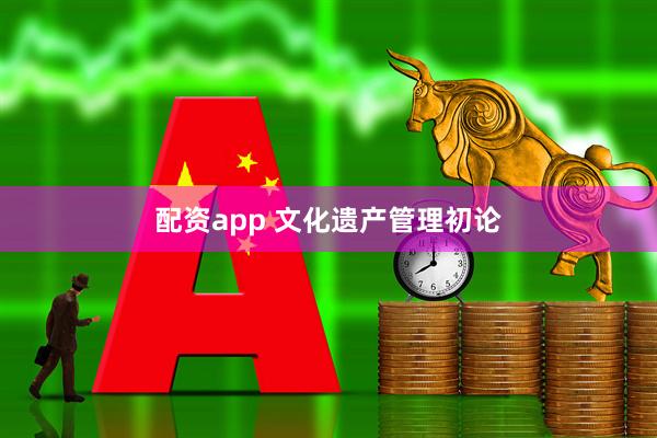 配资app 文化遗产管理初论