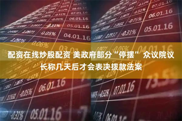 配资在线炒股配资 美政府部分“停摆” 众议院议长称几天后才会表决拨款法案