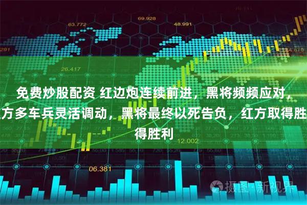 免费炒股配资 红边炮连续前进，黑将频频应对，红方多车兵灵活调动，黑将最终以死告负，红方取得胜利