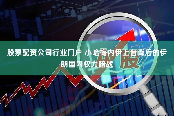 股票配资公司行业门户 小哈梅内伊上台背后的伊朗国内权力暗战