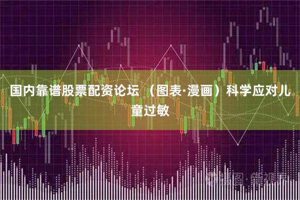 国内靠谱股票配资论坛 （图表·漫画）科学应对儿童过敏