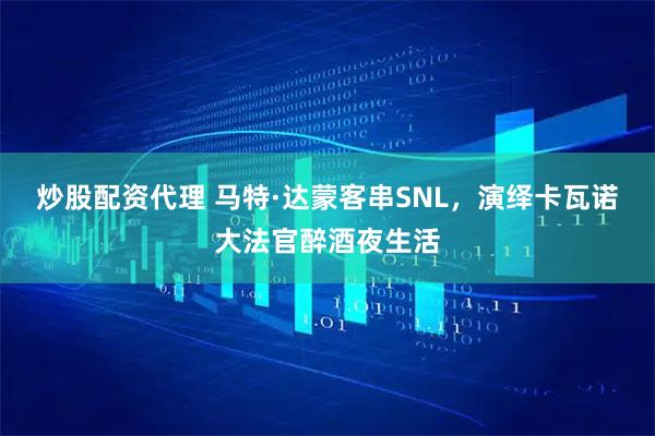炒股配资代理 马特·达蒙客串SNL，演绎卡瓦诺大法官醉酒夜生活